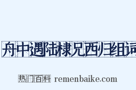 舟中遇陆棣兄西归组词是什么意思的图片